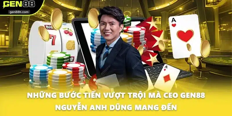 Những bước tiến vượt trội mà CEO GEN88 Nguyễn Anh Dũng mang đến