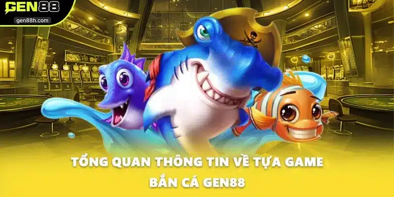 Tổng quan thông tin về tựa game bắn cá GEN88
